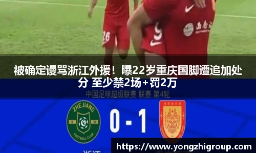 被确定谩骂浙江外援！曝22岁重庆国脚遭追加处分 至少禁2场+罚2万