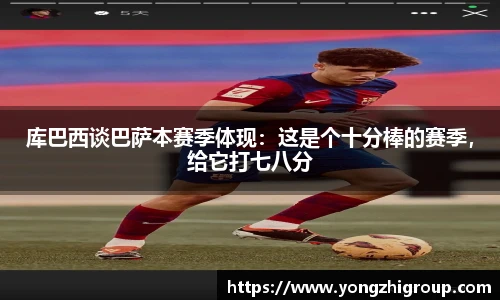 库巴西谈巴萨本赛季体现：这是个十分棒的赛季，给它打七八分